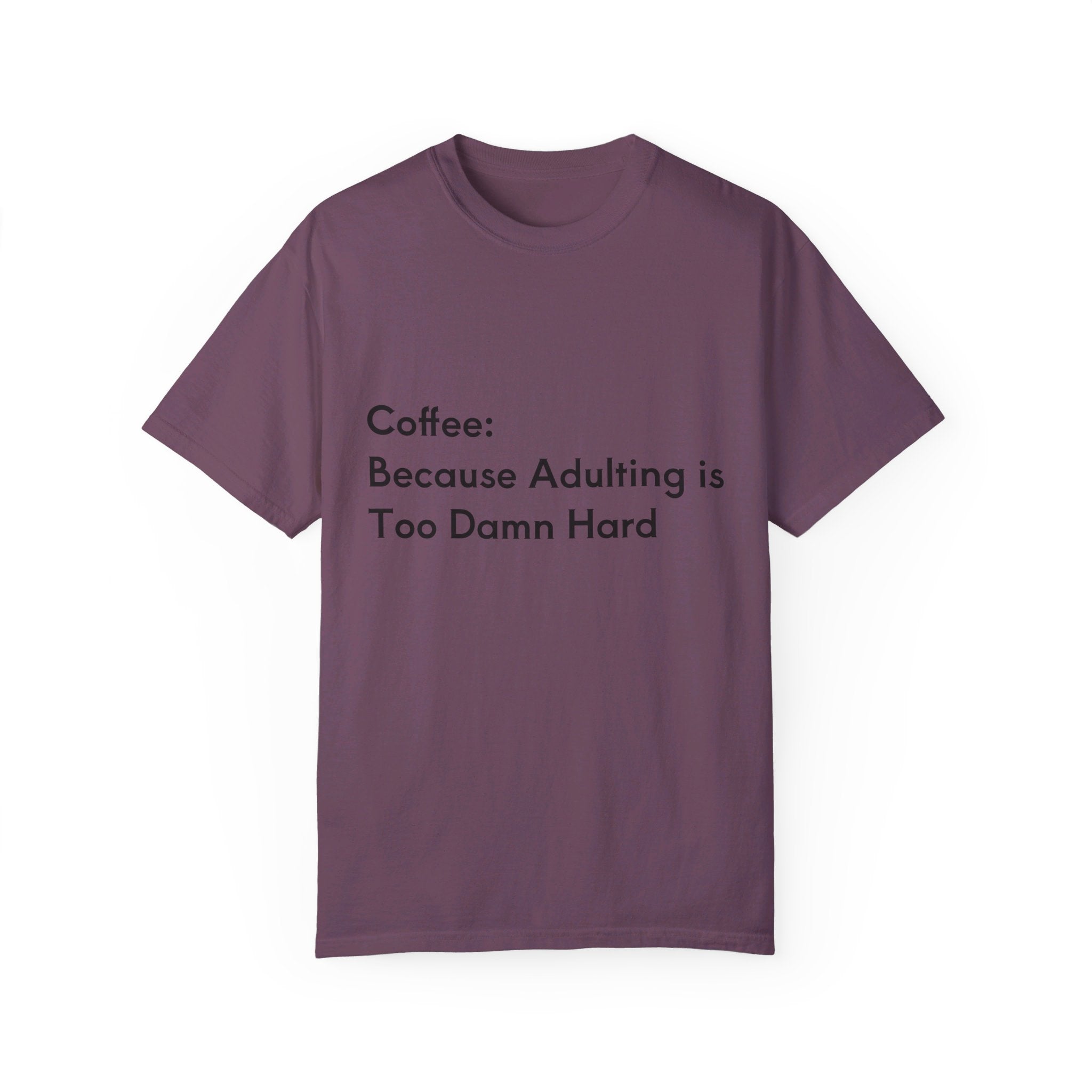 “Coffee: Because Adulting is Too Damn Hard” Unisex Garment-Dyed T-shirt