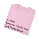 “Coffee: Because Adulting is Too Damn Hard” Unisex Garment-Dyed T-shirt