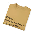 “Coffee: Because Adulting is Too Damn Hard” Unisex Garment-Dyed T-shirt