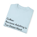 “Coffee: Because Adulting is Too Damn Hard” Unisex Garment-Dyed T-shirt