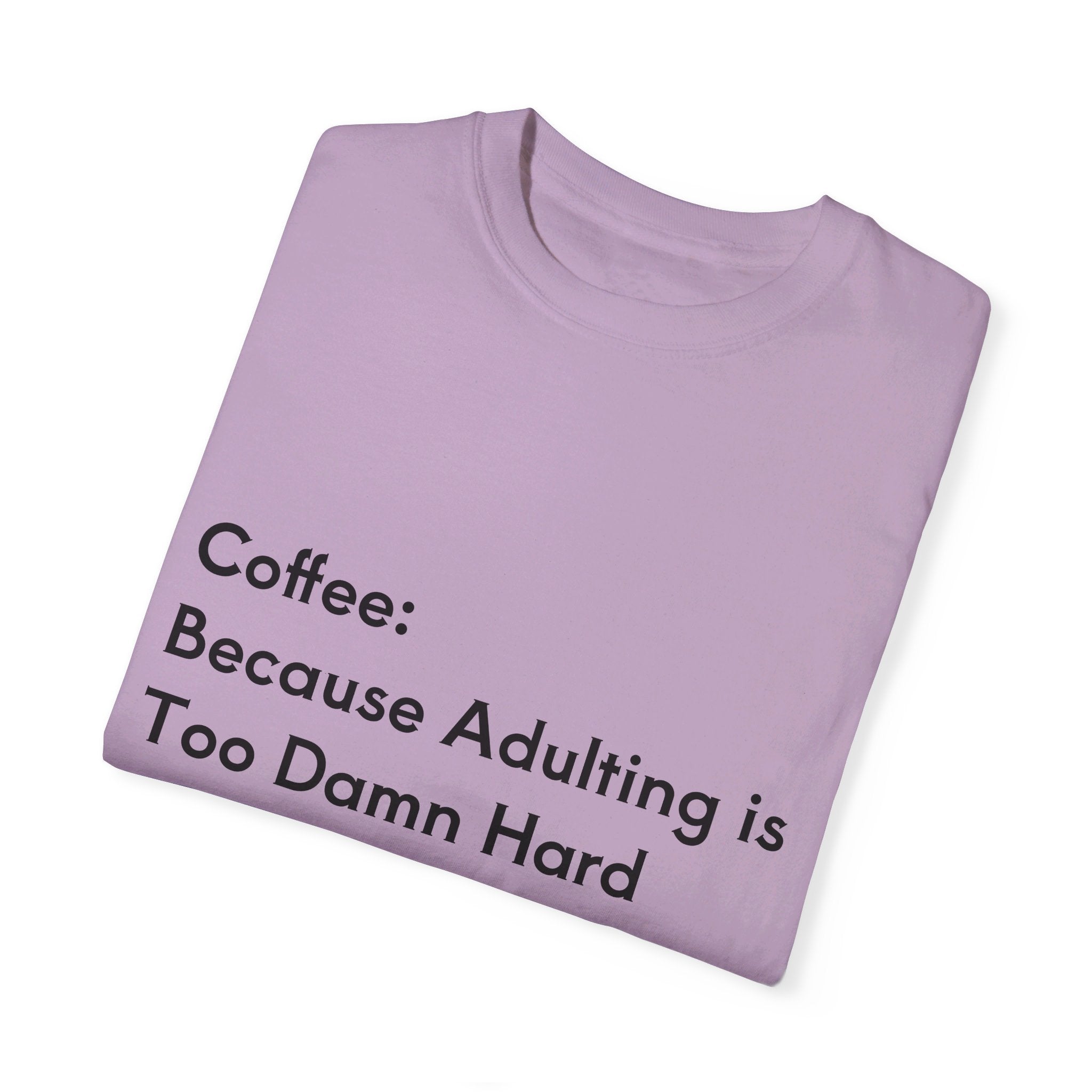 “Coffee: Because Adulting is Too Damn Hard” Unisex Garment-Dyed T-shirt